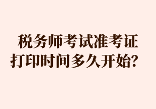 稅務(wù)師考試準(zhǔn)考證 打印時(shí)間多久開始？