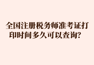 全國注冊稅務師準考證打印時間多久可以查詢？