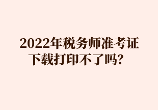 2022年稅務師準考證 下載打印不了嗎？