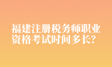 福建注冊稅務師職業(yè) 資格考試時間多長？