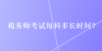 稅務(wù)師考試每科多長(zhǎng)時(shí)間？