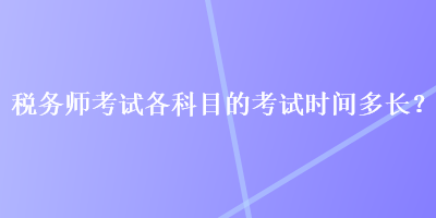 稅務(wù)師考試各科目的考試時(shí)間多長？