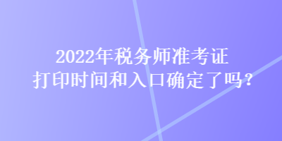 2022年稅務(wù)師準(zhǔn)考證打印時(shí)間和入口確定了嗎？