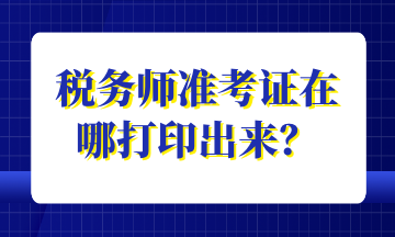 稅務(wù)師準考證在哪打印出來？