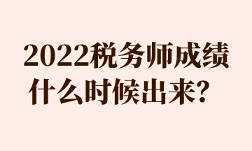 2022稅務(wù)師成績什么時候出來？