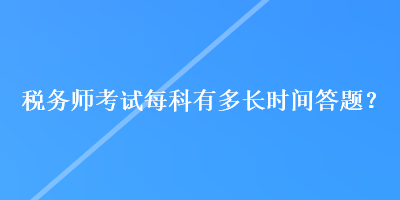 稅務師考試每科有多長時間答題？