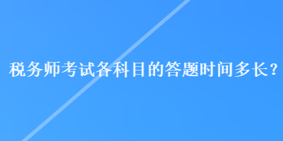 稅務師考試各科目的答題時間多長？