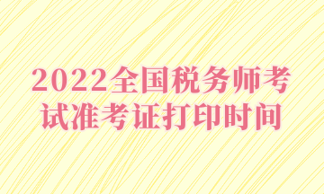 2022全國稅務(wù)師考試準(zhǔn)考證打印時(shí)間