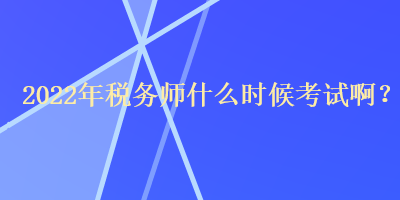 2022年稅務(wù)師什么時(shí)候考試?。? suffix=