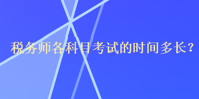 稅務(wù)師各科目考試的時(shí)間多長？