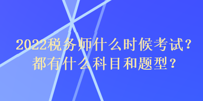 2022稅務(wù)師什么時候考試？都有什么科目和題型？