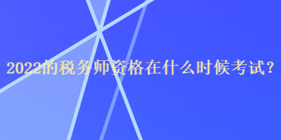 2022的稅務師資格在什么時候考試？