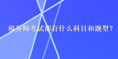 稅務(wù)師考試都有什么科目和題型？