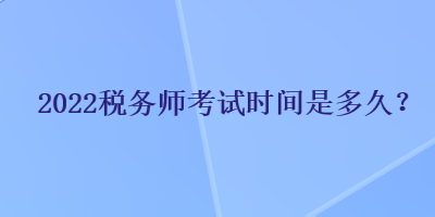 2022稅務(wù)師考試時(shí)間是多久？