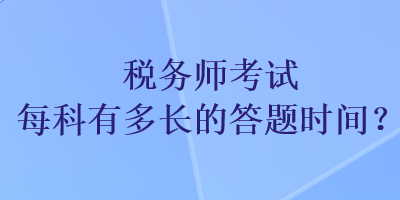 稅務(wù)師考試每科有多長(zhǎng)的答題時(shí)間？