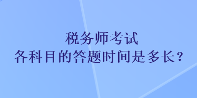 稅務師考試各科目的答題時間是多長？