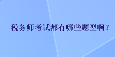 稅務(wù)師考試都有哪些題型?。? suffix=