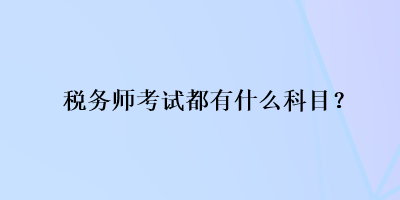 稅務(wù)師考試都有什么科目？