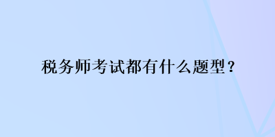 稅務(wù)師考試都有什么題型？