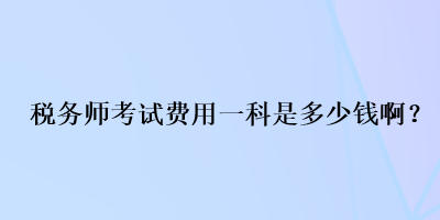 稅務(wù)師考試費(fèi)用一科是多少錢??？