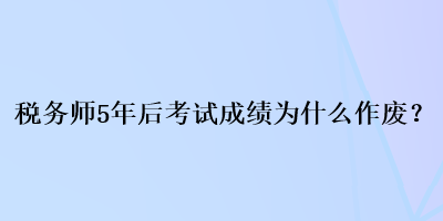 稅務(wù)師5年后考試成績?yōu)槭裁醋鲝U？