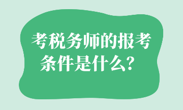 考稅務(wù)師的報(bào)考條件是什么？