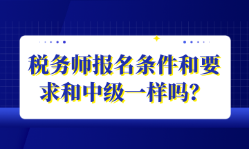 稅務(wù)師報(bào)名條件和要求和中級(jí)一樣嗎？