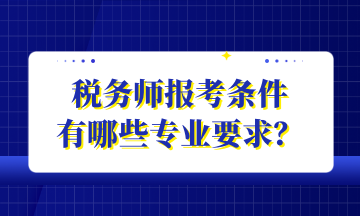 稅務(wù)師報(bào)考條件 有哪些專業(yè)要求？