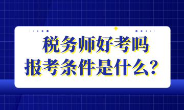 稅務(wù)師好考嗎 報(bào)考條件是什么？