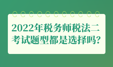 2022年稅務師稅法二考試題型都是選擇嗎？