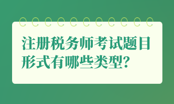 注冊稅務師考試題目形式有哪些類型？