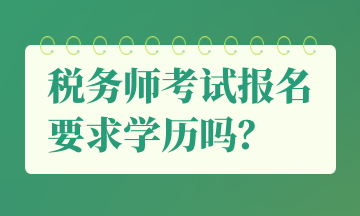 稅務(wù)師考試報(bào)名要求學(xué)歷嗎？