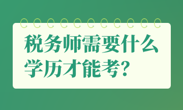 稅務(wù)師需要什么學(xué)歷才能考？