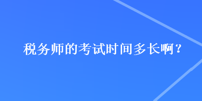 稅務(wù)師的考試時間多長??？