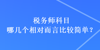 稅務(wù)師科目哪幾個相對而言比較簡單？