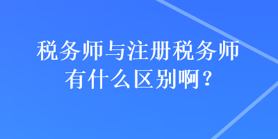 稅務(wù)師與注冊稅務(wù)師有什么區(qū)別啊？