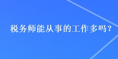 稅務(wù)師能從事的工作多嗎？