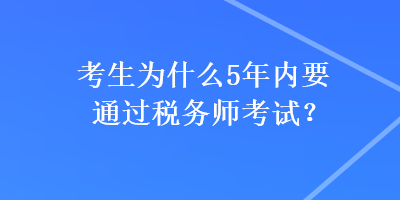 考生為什么5年內(nèi)要通過稅務(wù)師考試？