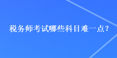 稅務師考試哪些科目難一點？