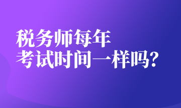 稅務(wù)師每年 考試時間一樣嗎？