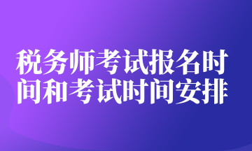 稅務(wù)師考試報名時間和考試時間安排