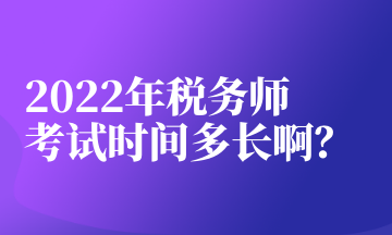 2022年稅務(wù)師考試時間多長??？