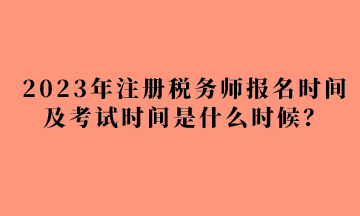 2023年注冊(cè)稅務(wù)師報(bào)名時(shí)間及考試時(shí)間是什么時(shí)候？