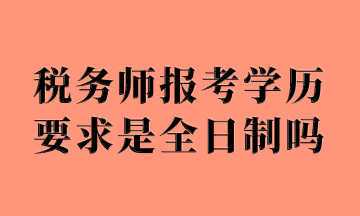 稅務(wù)師報考學(xué)歷要求是全日制嗎