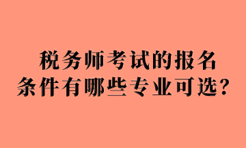 稅務(wù)師考試的報名 條件有哪些專業(yè)可選？