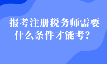 報(bào)考注冊(cè)稅務(wù)師需要什么條件才能考？