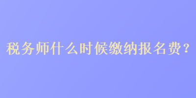 稅務師什么時候繳納報名費？