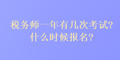 稅務(wù)師一年有幾次考試？什么時(shí)候報(bào)名？