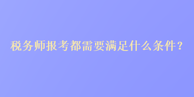 稅務(wù)師報考都需要滿足什么條件？