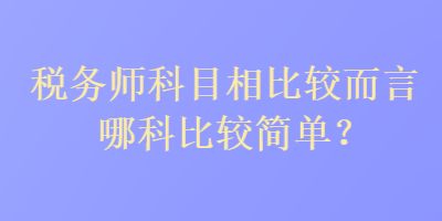 稅務師科目相比較而言哪科比較簡單？